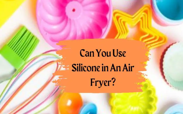 Can You Use Silicone in An Air Fryer?