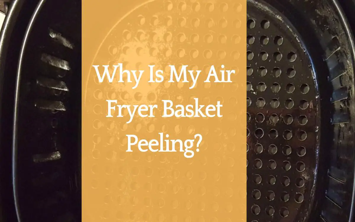 Why Is My Air Fryer Basket Peeling
