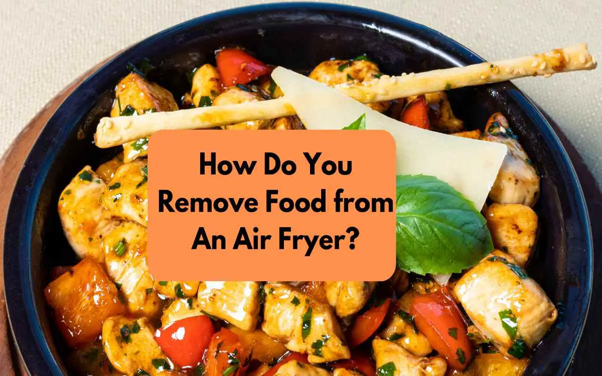 How Do You Remove Food from An Air Fryer